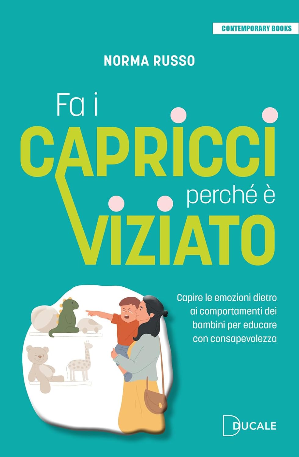 Fa I Capricci Perche E Viziato. Capire Le Emozioni Dietro Ai Comportamenti Dei Bambini Per Educare Con Consapevolezza (di Norma Russo - Ed. Ducale)