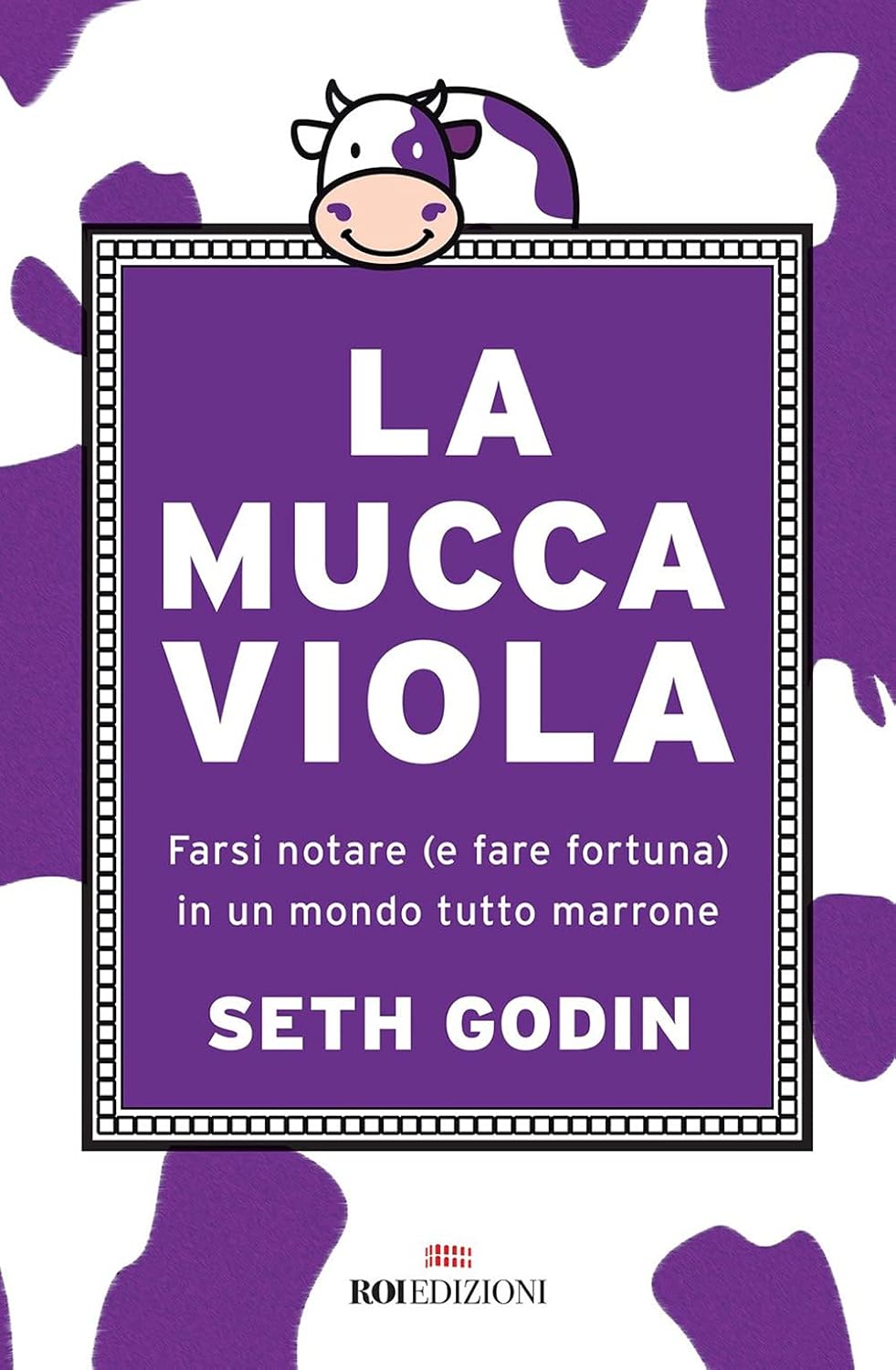 La Mucca Viola. Farsi Notare (E Fare Fortuna) In Un Mondo Tutto Marrone (di Seth Godin - ROI Edizioni)