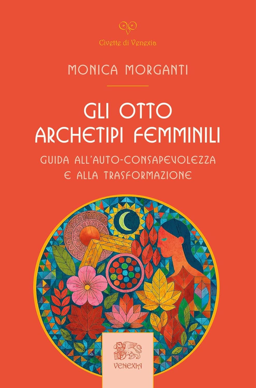 Gli Otto Archetipi Femminili. Guida All'auto-Consapevolezza E Alla Trasformazione (di Monica Morganti - Ed. Venexia)