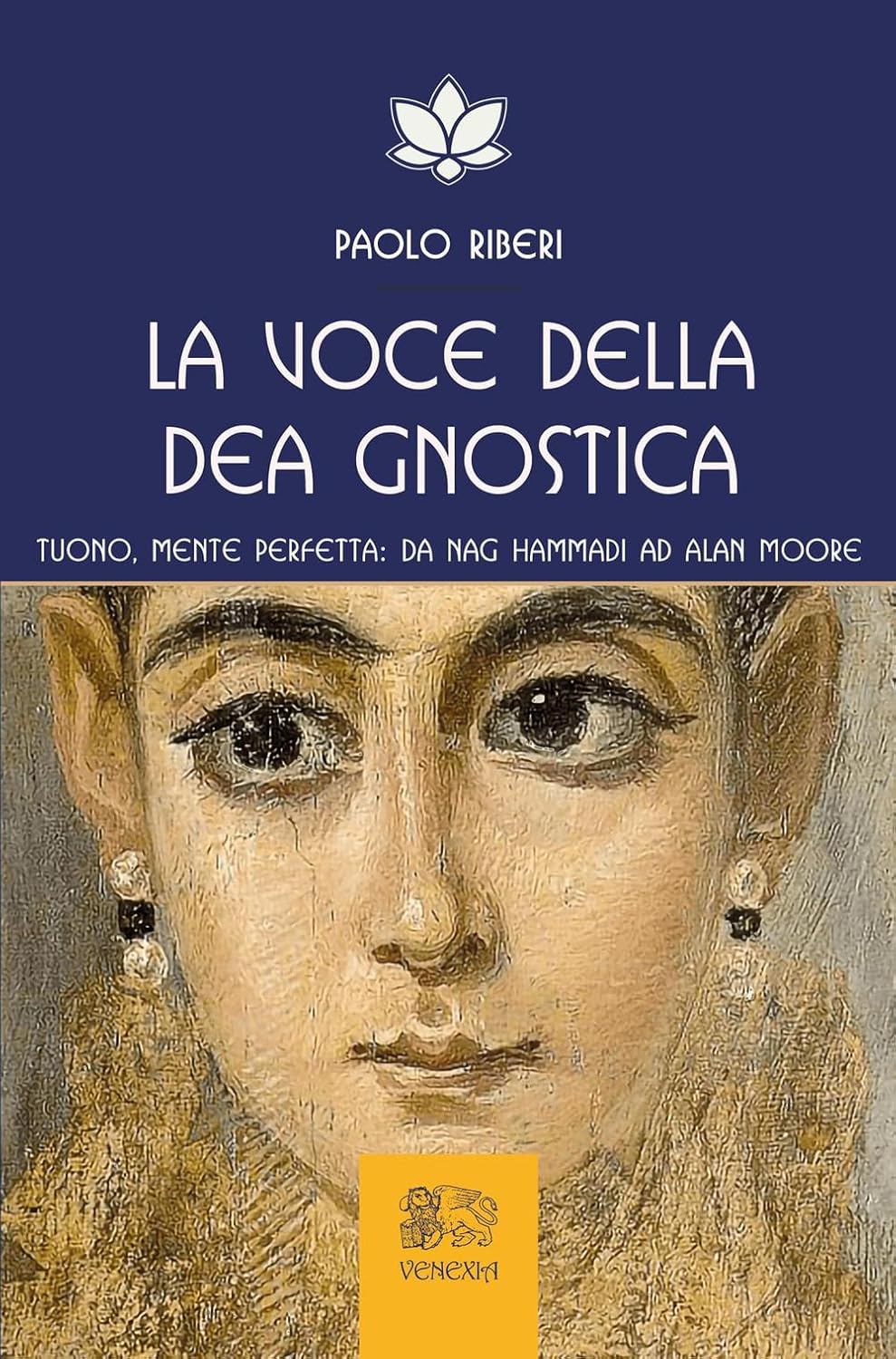 La Voce Della Dea Gnostica. Tuono, Mente Perfetta: Da Nag Hammadi Ad Alan Moore (di Paolo Riberi - Ed. Venexia)