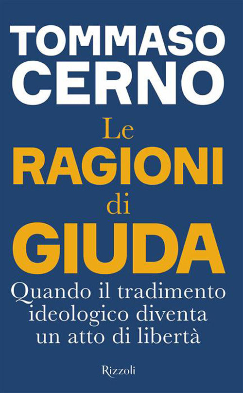 Le Ragioni Di Giuda. Quando Il Tradimento Ideologico Diventa Un Atto Di Liberta (di Tommaso Cerno - Ed. Rizzoli)