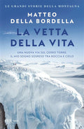 La Vetta Della Vita. Una Nuova Via Sul Cerro Torre: Il Mio Sogno Sospeso Tra Roccia E Cielo (di Matteo Della Bordella - Ed. Rizzoli)