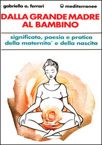 Dalla Grande Madre Al Bambino (di Arrigoni Ferrari Gabriella - Ed. Edizioni Mediterranee)