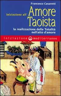 Iniziazione All'amore Taoista. La Realizzazione Della Totalita Nell'atto Dell'amore (di Francesco Casaretti - Ed. Edizioni Mediterranee)