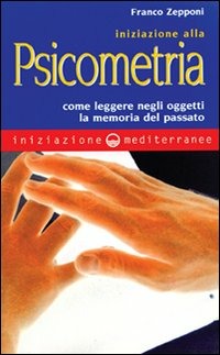 Iniziazione Alla Psicometria. Come Leggere Negli Oggetti La Memoria Del Passato (di Franco Zepponi - Ed. Edizioni Mediterranee)