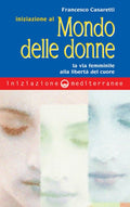 Iniziazione Al Mondo Delle Donne. La Via Femminile Alla Liberta Del Cuore (di Francesco Casaretti - Ed. Edizioni Mediterranee)