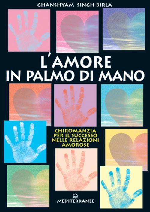 Amore In Palmo Di Mano. Chiromanzia Per Il Successo Delle Relazioni Amorose (di Ghanshyam Singh Birla - Ed. Edizioni Mediterranee)