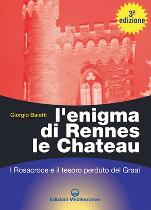 L' Enigma Di Rennes Le Chateau. I Rosacroce, Il Graal E La Porta Del Destino (di Giorgio Baietti - Ed. Edizioni Mediterranee)