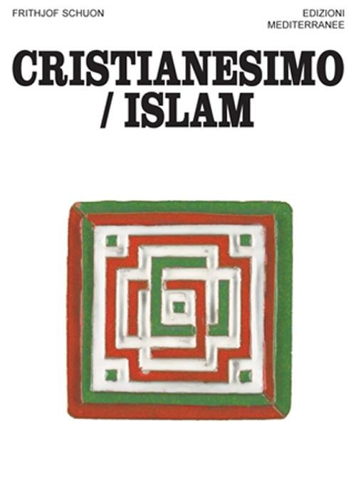 Cristianesimo/Islam (di Frithjof Schuon - Ed. Edizioni Mediterranee)