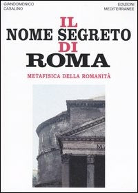 Il Nome Segreto Di Roma. Metafisica Della Romanita (di Giandomenico Casalino - Ed. Edizioni Mediterranee)