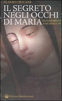 Il Segreto Negli Occhi Di Maria. Da Nazareth A Guadalupe (di Flavio Ciucani - Ed. Edizioni Mediterranee)