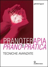 Pranoterapia E Prano-Pratica. Tecniche Avanzate (di Gabriele Laguzzi - Ed. Edizioni Mediterranee)