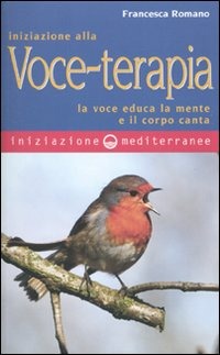 Iniziazione Alla Voce-Terapia. La Voce Educa La Mente E Il Corpo Canta (di Francesca Romano - Ed. Edizioni Mediterranee)