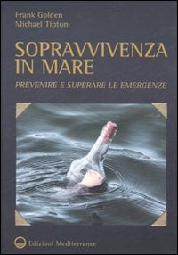 Sopravvivenza In Mare. Prevenire E Superare Le Emergenze (di Frank Golden / Michael Tipton - Ed. Edizioni Mediterranee)