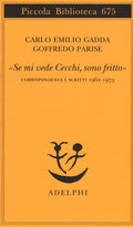 Se Mi Vede Cecchi, Sono Fritto. Corrispondenza E Scritti 1962-1973 (di Gadda Carlo Emilio / Goffredo Parise - Ed. Adelphi)