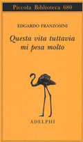 Questa Vita Tuttavia Mi Pesa Molto (di Edgardo Franzosini - Ed. Adelphi)