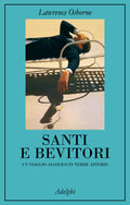 Santi E Bevitori. Un Viaggio Alcolico In Terre Astemie (di Lawrence Osborne - Ed. Adelphi)