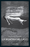 La Signora Nel Lago (di Raymond Chandler - Ed. Adelphi)