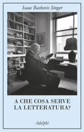 A Che Cosa Serve La Letteratura? (di Isaac Bashevis Singer - Ed. Adelphi)