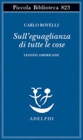 Sull'eguaglianza Di Tutte Le Cose. Lezioni Americane (di Carlo Rovelli - Ed. Adelphi)