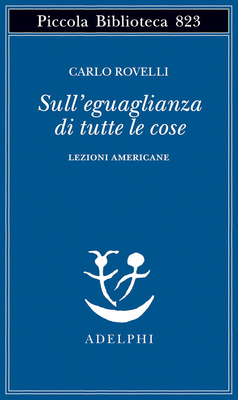 Sull'eguaglianza Di Tutte Le Cose. Lezioni Americane (di Carlo Rovelli - Ed. Adelphi)