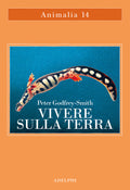 Vivere Sulla Terra. La Vita, La Coscienza E La Costruzione Del Mondo Naturale (di Peter Godfrey-Smith - Ed. Adelphi)