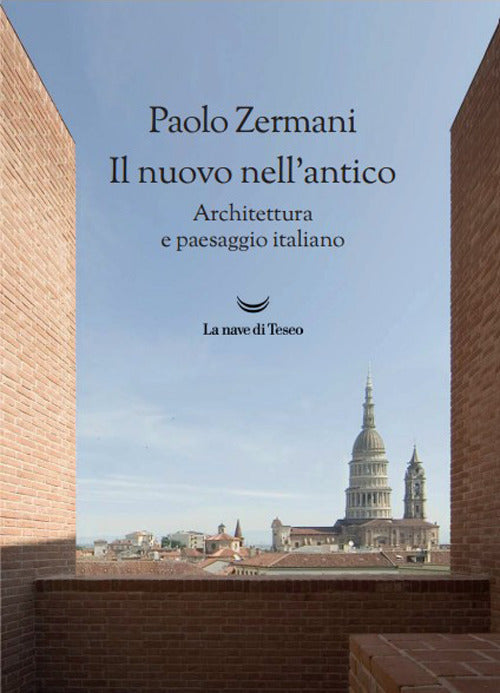 Il Nuovo Nell'antico. Architettura E Paesaggio Italiano (di Paolo Zermani - Ed. La Nave Di Teseo)